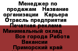 Менеджер по продажам › Название организации ­ Карьера › Отрасль предприятия ­ Печатная реклама › Минимальный оклад ­ 60 000 - Все города Работа » Вакансии   . Приморский край,Уссурийский г. о. 